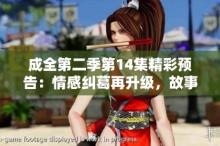 成全第二季第14集精彩预告：情感纠葛再升级，故事线索逐渐清晰