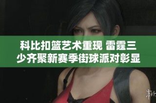 科比扣篮艺术重现 雷霆三少齐聚新赛季街球派对彰显全明星风采