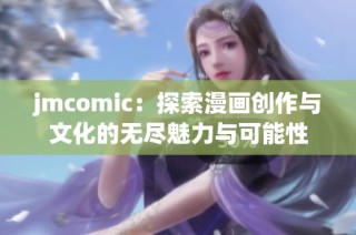 jmcomic：探索漫画创作与文化的无尽魅力与可能性