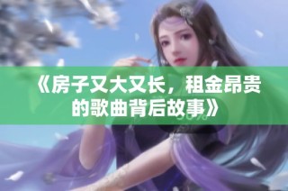 《房子又大又长，租金昂贵的歌曲背后故事》