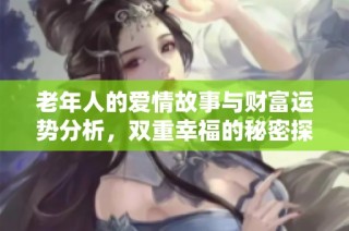 老年人的爱情故事与财富运势分析，双重幸福的秘密探秘