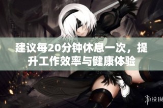 建议每20分钟休息一次，提升工作效率与健康体验