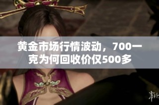 黄金市场行情波动，700一克为何回收价仅500多