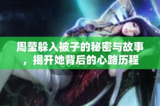 周莹躲入被子的秘密与故事，揭开她背后的心路历程