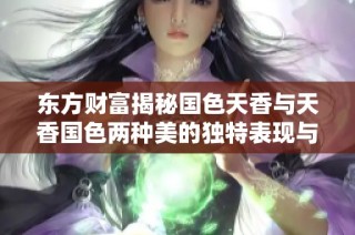 东方财富揭秘国色天香与天香国色两种美的独特表现与内涵分析