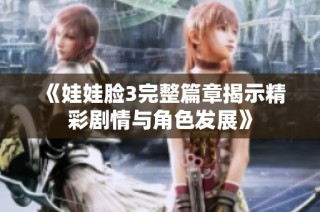 《娃娃脸3完整篇章揭示精彩剧情与角色发展》