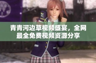 青青河边草视频盛宴，全网最全免费视频资源分享