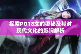 探索PO18文的奥秘及其对现代文化的影响解析