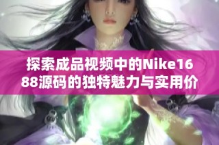 探索成品视频中的Nike1688源码的独特魅力与实用价值