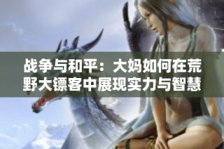 战争与和平：大妈如何在荒野大镖客中展现实力与智慧