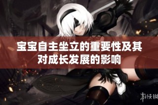 宝宝自主坐立的重要性及其对成长发展的影响