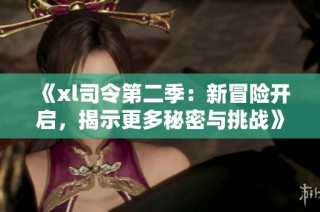 《xl司令第二季：新冒险开启，揭示更多秘密与挑战》
