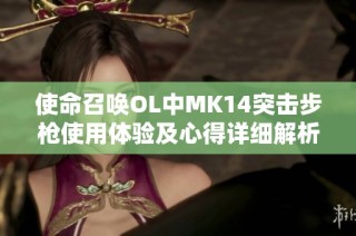 使命召唤OL中MK14突击步枪使用体验及心得详细解析