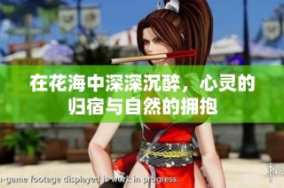 在花海中深深沉醉，心灵的归宿与自然的拥抱