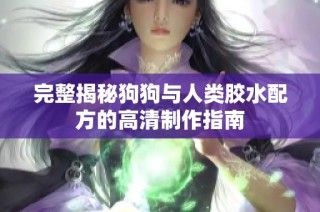 完整揭秘狗狗与人类胶水配方的高清制作指南