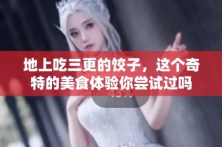 地上吃三更的饺子，这个奇特的美食体验你尝试过吗