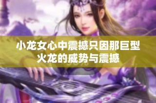 小龙女心中震撼只因那巨型火龙的威势与震撼