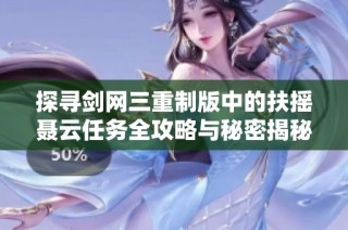 探寻剑网三重制版中的扶摇聂云任务全攻略与秘密揭秘