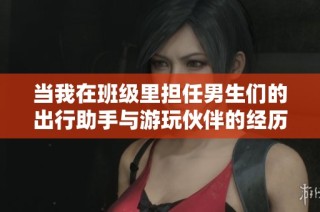 当我在班级里担任男生们的出行助手与游玩伙伴的经历分享