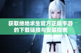 获取绝地求生官方正版手游的下载链接与安装指南