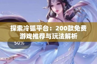 探索冷狐平台：200款免费游戏推荐与玩法解析