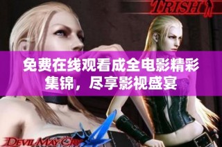 免费在线观看成全电影精彩集锦，尽享影视盛宴