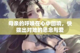 母亲的呼唤在心中回响，快拨出对她的思念与爱
