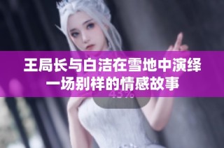 王局长与白洁在雪地中演绎一场别样的情感故事