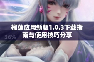 榴莲应用新版1.0.3下载指南与使用技巧分享