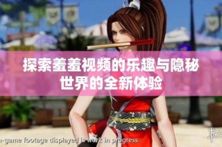 探索羞羞视频的乐趣与隐秘世界的全新体验