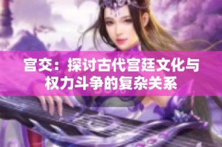 宫交：探讨古代宫廷文化与权力斗争的复杂关系