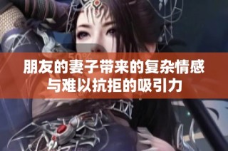 朋友的妻子带来的复杂情感与难以抗拒的吸引力