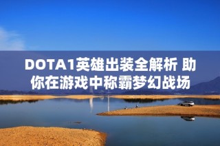 DOTA1英雄出装全解析 助你在游戏中称霸梦幻战场