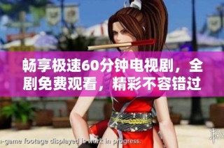 畅享极速60分钟电视剧，全剧免费观看，精彩不容错过！