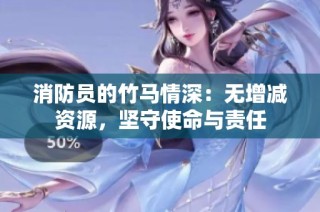 消防员的竹马情深：无增减资源，坚守使命与责任
