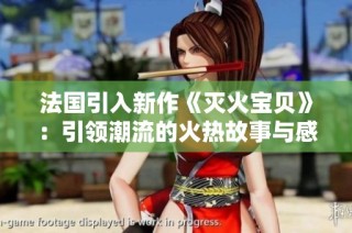 法国引入新作《灭火宝贝》：引领潮流的火热故事与感人情节
