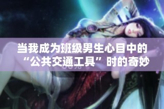 当我成为班级男生心目中的“公共交通工具”时的奇妙体验