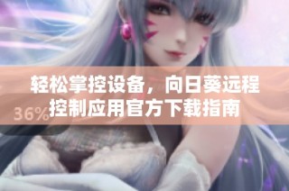 轻松掌控设备，向日葵远程控制应用官方下载指南