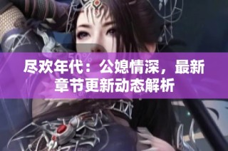 尽欢年代：公媳情深，最新章节更新动态解析