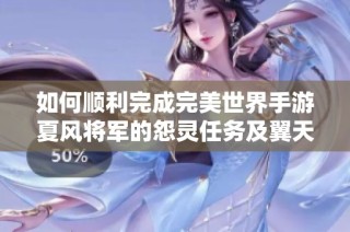 如何顺利完成完美世界手游夏风将军的怨灵任务及翼天远NPC精准坐标分享
