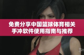 免费分享中国篮球体育相关手冲软件使用指南与推荐