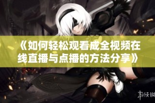 《如何轻松观看成全视频在线直播与点播的方法分享》