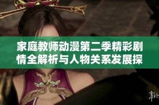 家庭教师动漫第二季精彩剧情全解析与人物关系发展探讨