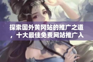 探索国外黄冈站的推广之道，十大最佳免费网站推广入口推荐