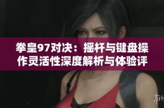 拳皇97对决：摇杆与键盘操作灵活性深度解析与体验评测