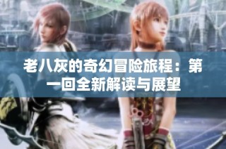 老八灰的奇幻冒险旅程：第一回全新解读与展望