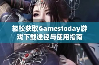 轻松获取Gamestoday游戏下载途径与使用指南