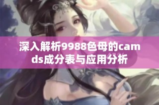 深入解析9988色母的camds成分表与应用分析