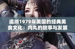追溯1979年美国的经典美食文化：肉丸的故事与发展