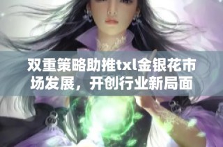 双重策略助推txl金银花市场发展，开创行业新局面